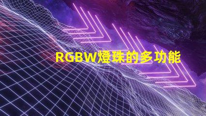 RGBW燈珠的多功能應用拓展了照明行業的可能性