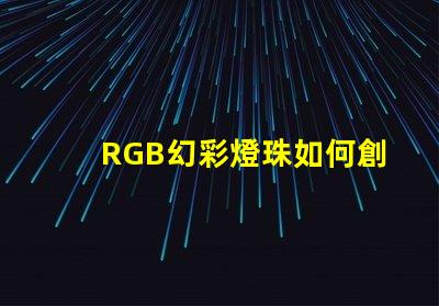 RGB幻彩燈珠如何創造絢爛多彩的視覺效果