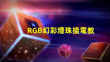 RGB幻彩燈珠接電教程,讓你的家居更加炫彩