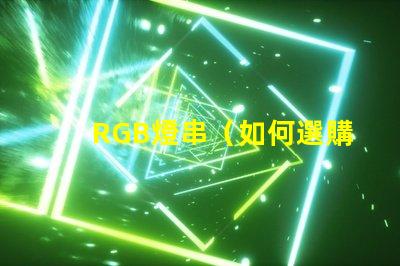 RGB燈串（如何選購適合的RGB燈串）