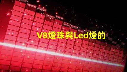V8燈珠與Led燈的區別