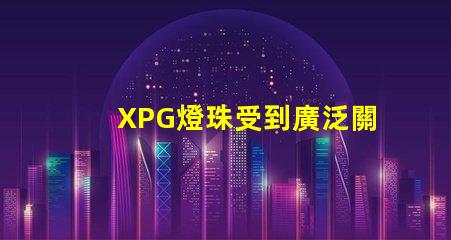 XPG燈珠受到廣泛關注,成為LED照明市場中備受矚目的產品