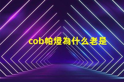 cob帕燈為什么老是燒燈珠