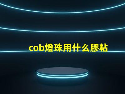 cob燈珠用什么膠粘貼