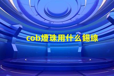 cob燈珠用什么錫線焊接