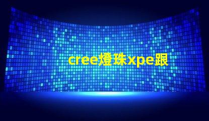 cree燈珠xpe跟xte的區分？