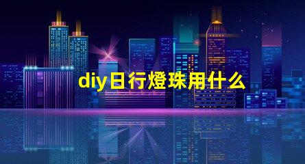 diy日行燈珠用什么做好