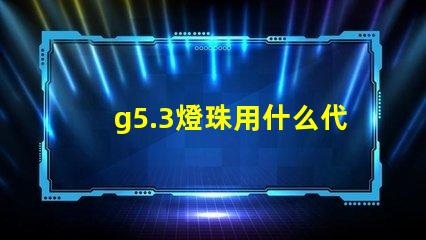 g5.3燈珠用什么代替