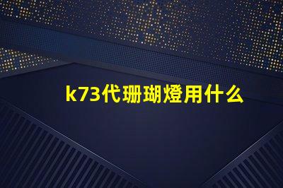 k73代珊瑚燈用什么燈珠