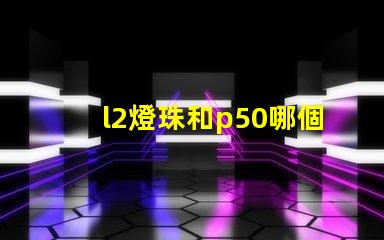 l2燈珠和p50哪個好