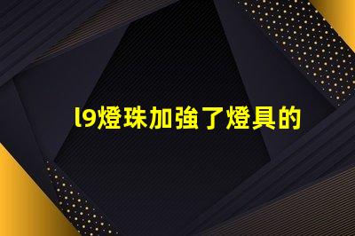 l9燈珠加強了燈具的亮度和效率