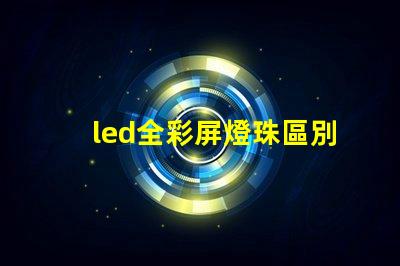 led全彩屏燈珠區別
