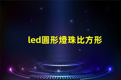 led圓形燈珠比方形燈珠亮