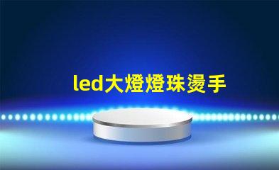 led大燈燈珠燙手