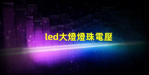led大燈燈珠電壓