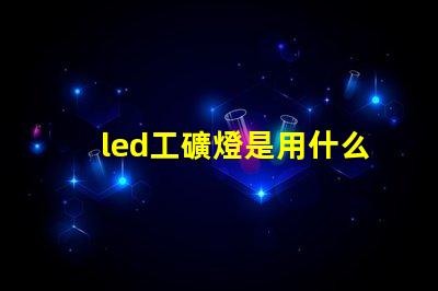 led工礦燈是用什么燈珠