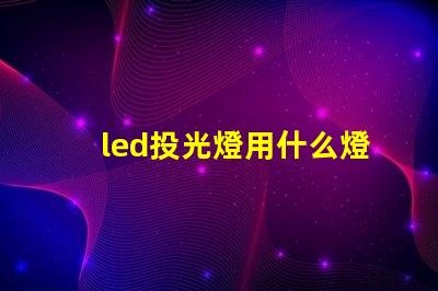 led投光燈用什么燈珠好