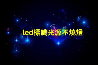 led標識光源不燒燈珠