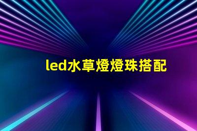 led水草燈燈珠搭配