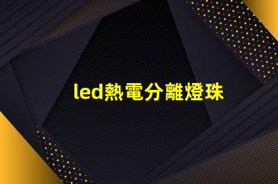 led熱電分離燈珠