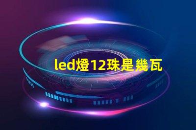 led燈12珠是幾瓦