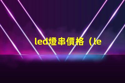 led燈串價格（led燈串價格一覽）