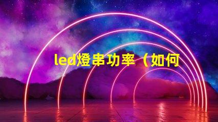 led燈串功率（如何選擇合適的led燈串功率）