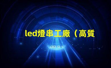 led燈串工廠（高質量led燈串生產廠家）