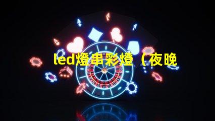 led燈串彩燈（夜晚必備的裝飾品）