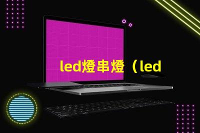 led燈串燈（led燈串燈的優點和應用場景）