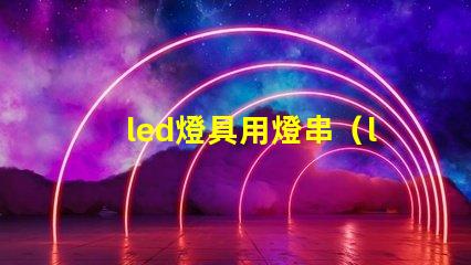 led燈具用燈串（led燈具的應用和選擇）
