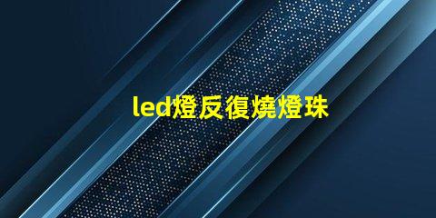 led燈反復燒燈珠