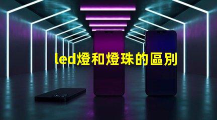 led燈和燈珠的區別