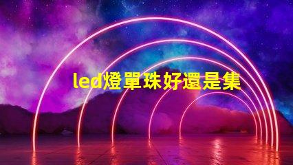 led燈單珠好還是集成好