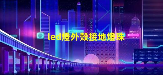 led燈外殼接地燈珠發亮