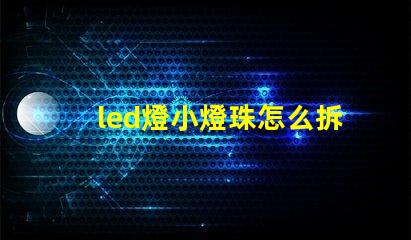 led燈小燈珠怎么拆