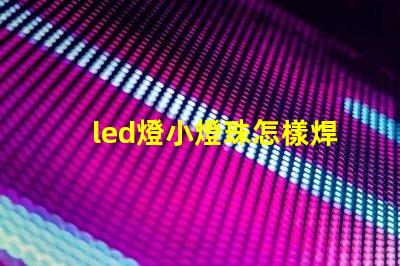 led燈小燈珠怎樣焊接