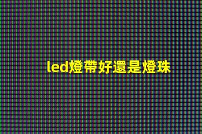 led燈帶好還是燈珠好
