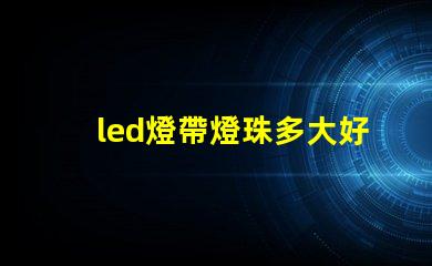 led燈帶燈珠多大好