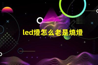 led燈怎么老是燒燈珠