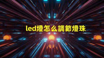 led燈怎么調節燈珠方向