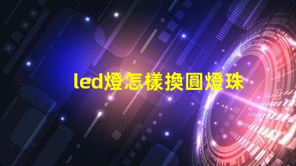 led燈怎樣換圓燈珠