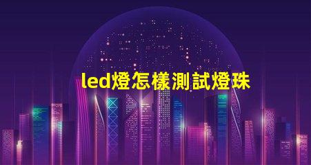 led燈怎樣測試燈珠壞了