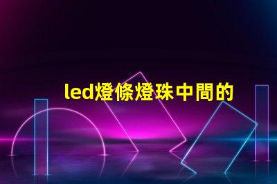 led燈條燈珠中間的器件