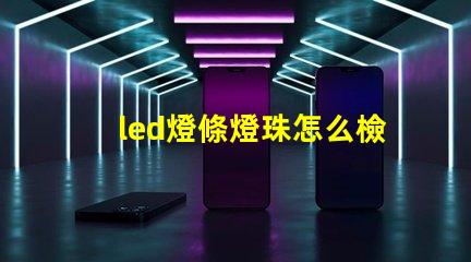led燈條燈珠怎么檢查