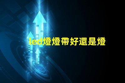led燈燈帶好還是燈珠好