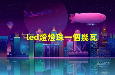 led燈燈珠一個幾瓦