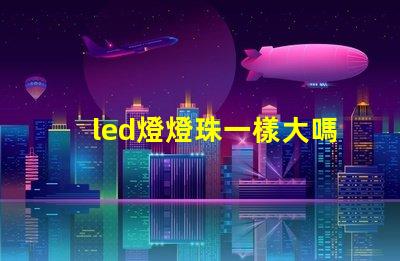 led燈燈珠一樣大嗎