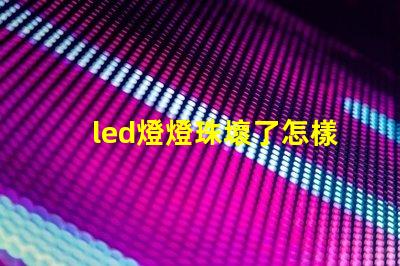 led燈燈珠壞了怎樣維修