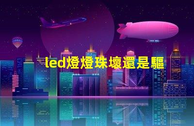 led燈燈珠壞還是驅動